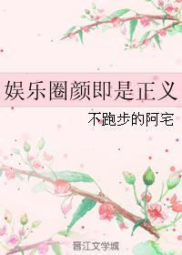 娱乐圈颜即是正义by不跑步的阿宅